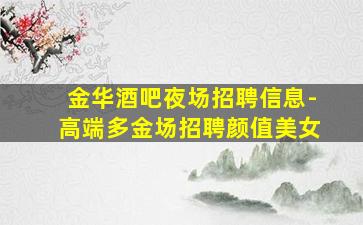 金华酒吧夜场招聘信息-高端多金场招聘颜值美女